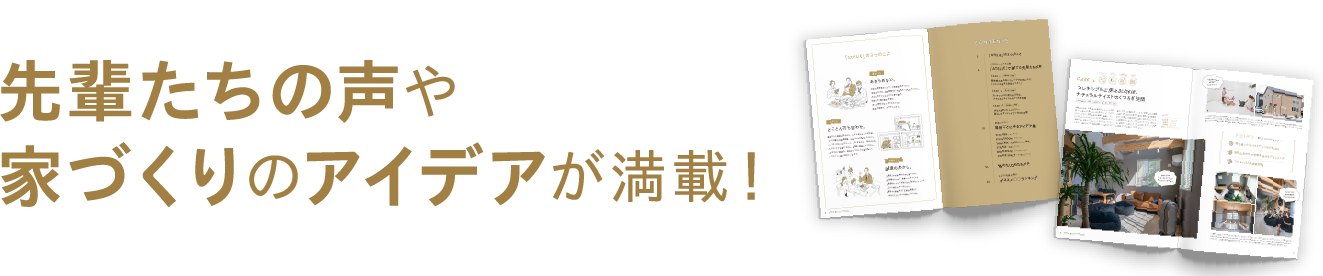 先輩たちの声や家づくりのアイデアが満載！