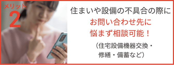 メリット2　住まいや設備の不具合の際に、お問い合わせ先に悩まず相談可能！（住宅設備機器交換・修繕・備蓄など）